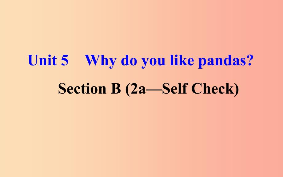 2019版七年级英语下册unit5whydoyoulikepandassectionb2a_selfcheck教学课件2新版人教新目标版_第1页