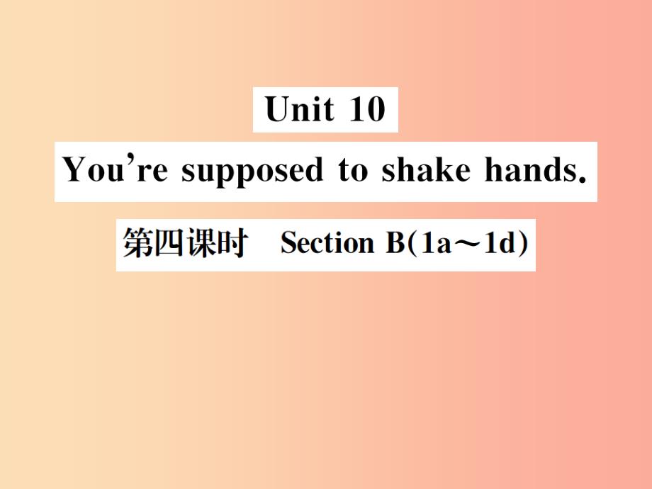 （安徽专版）2019年秋九年级英语全册 unit 10 you’re supposed to shake hands（第4课时）新人教 新目标版_第1页