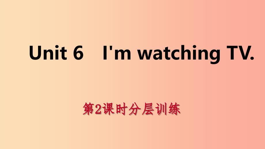 2019年春七年级英语下册 unit 6 i’m watching tv（第2课时）分层训练课件 新人教版_第1页