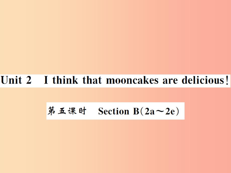 （黄冈专用）2019年秋九年级英语全册 unit 2 i think that mooncakes are delicious（第5课时）新人教版_第1页
