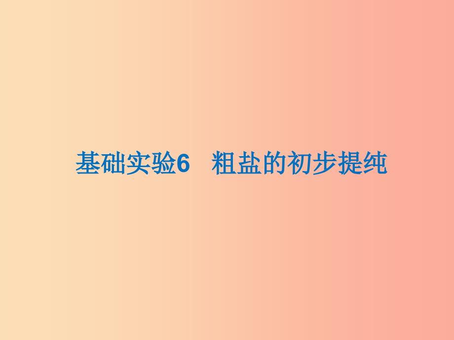 遵义专版2019年秋九年级化学下册第6章溶解现象基础实验6粗盐的初步提纯课件沪教版_第1页