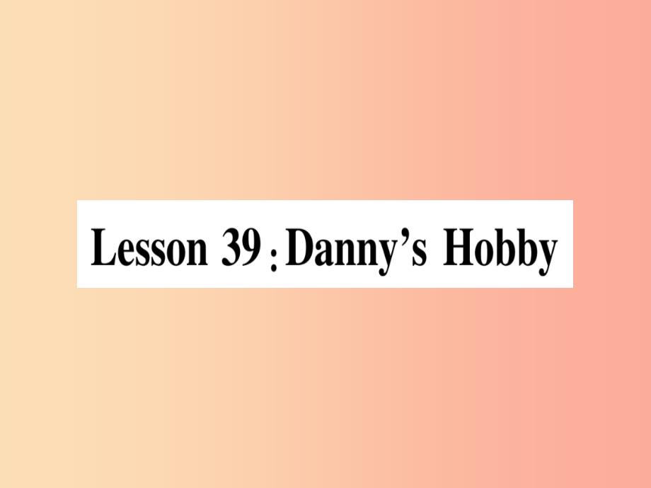 2019秋八年级英语上册 unit 7 enjoy your hobby lesson 39 danny’s hobby课件（新版）冀教版_第1页
