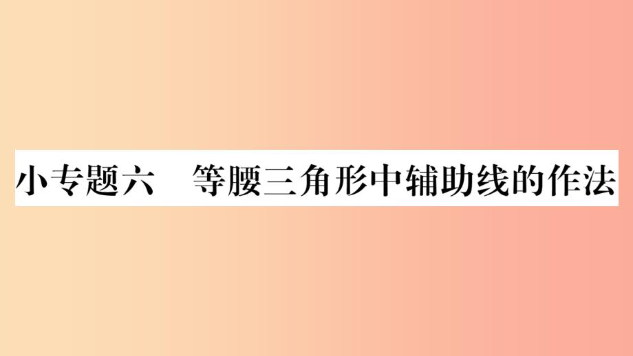 2019年秋八年级数学上册 第十三章 轴对称 小专题（6）等腰三角形中辅助线的作法习题课件新人教版_第1页