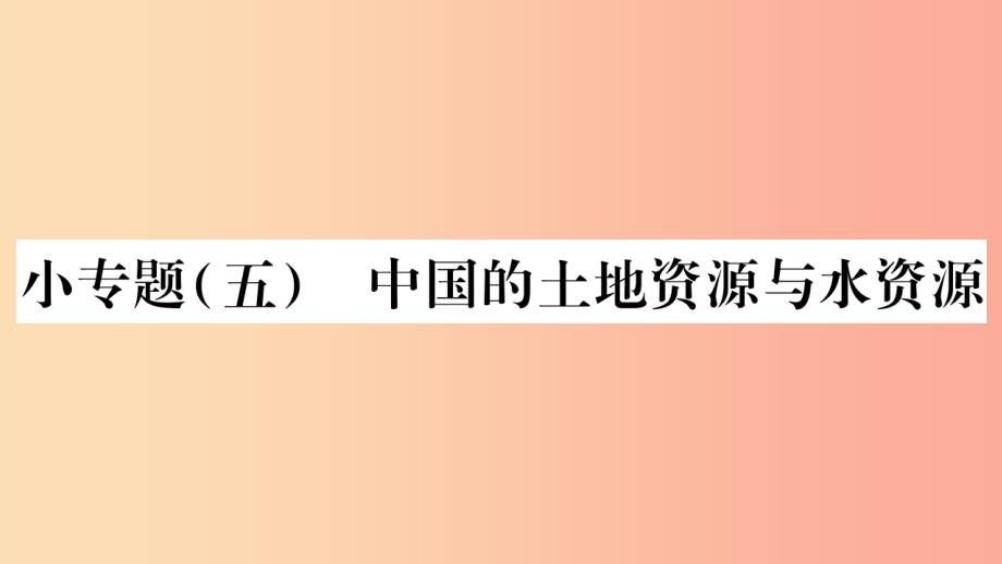 2019年八年级地理上册小专题五中国的土地资源与水资源习题课件新版湘教版_第1页