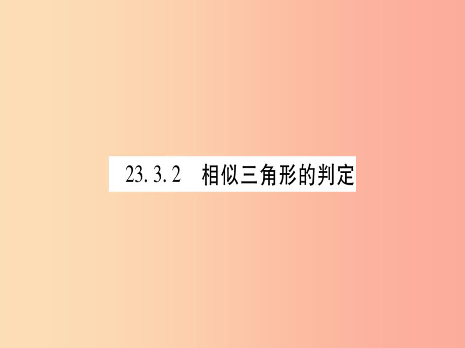 2019秋九年级数学上册 第23章 图形的相似 23.3 相似三角形 23.3.2 相似三角形的判定 第1课时 华东师大版_第1页