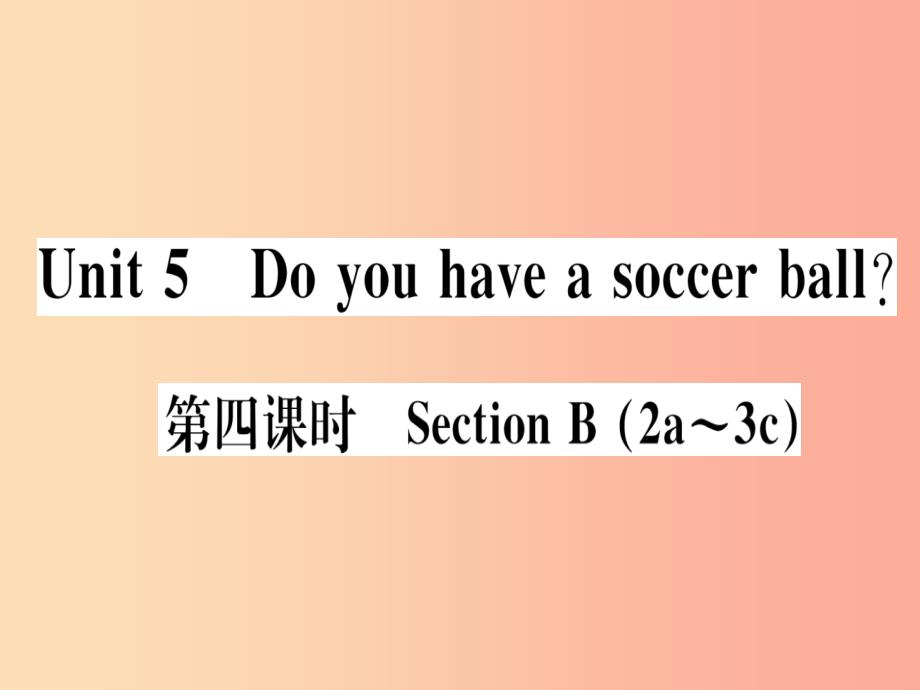 （武汉专版）2019秋七年级英语上册 unit 5 do you have a soccer ball（第4课时）新人教 新目标版_第1页