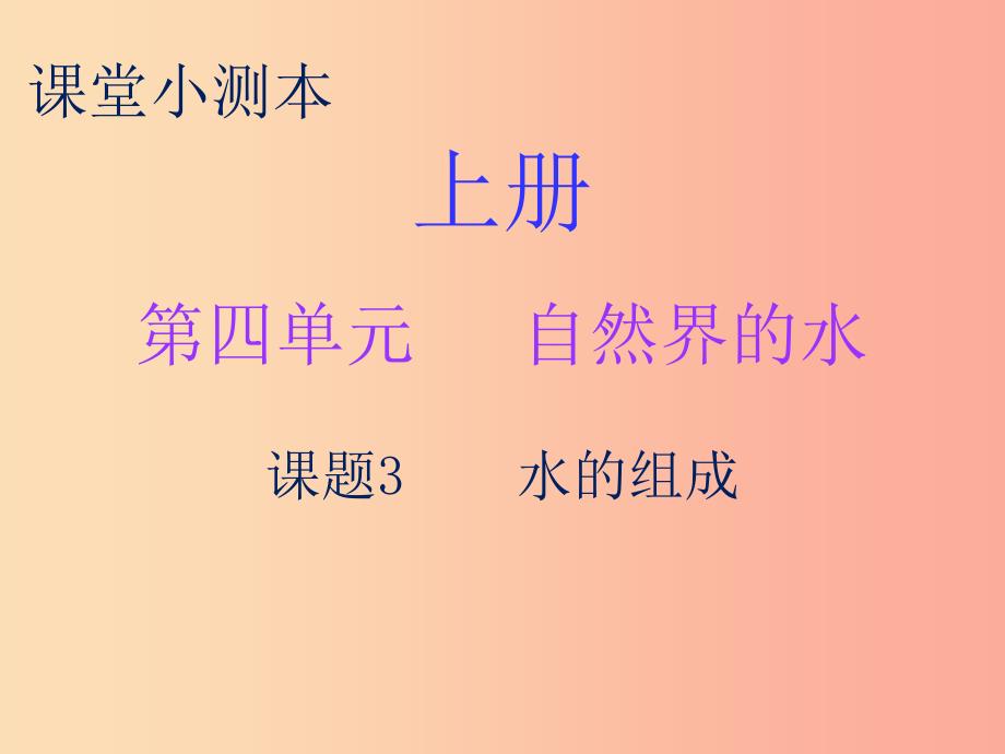 2019秋九年级化学上册 第四单元 自然界的水 课题3 水的组成（小测本）课件新人教版_第1页