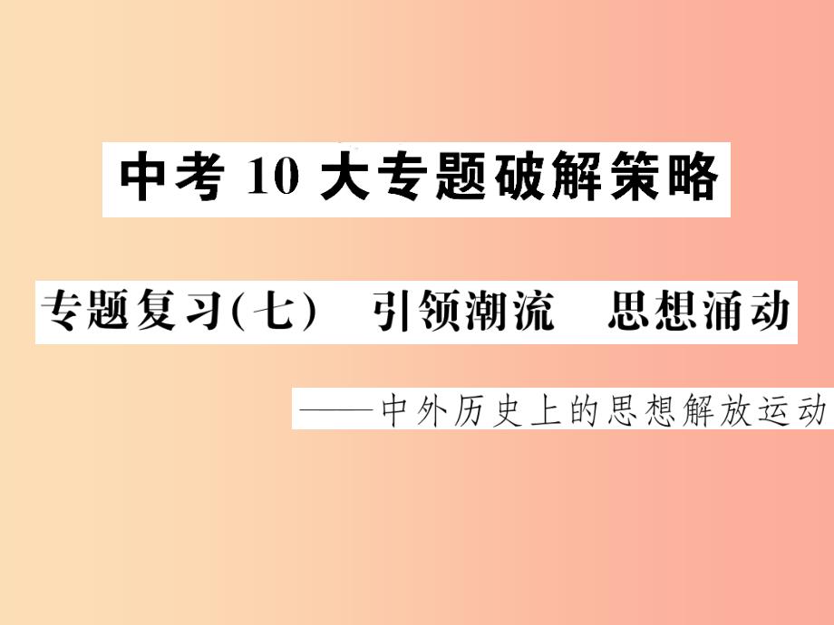 2019届中考历史 中考十大专题破解策略 专题复习（七）引领潮流 思想涌动—中外历史上的思想解放运动课件_第1页