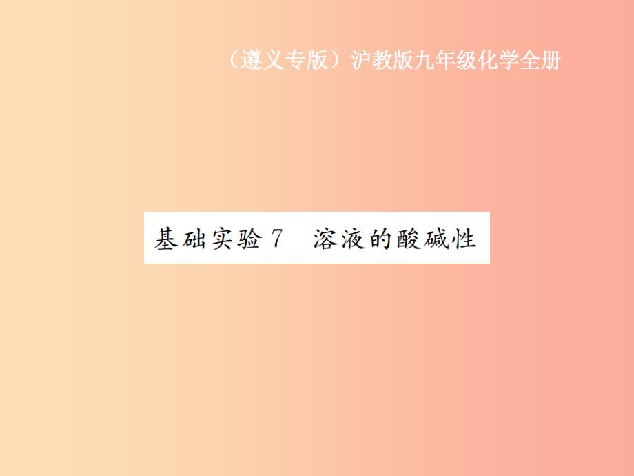 遵义专版2019年秋九年级化学全册第7章应用广泛的酸碱盐基础实验7溶液的酸碱性课件2沪教版_第1页