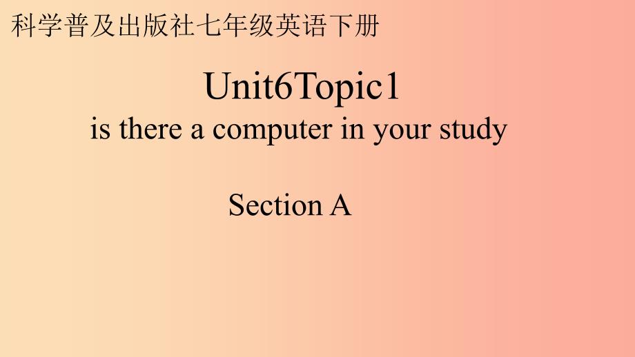 七年级英语下册 unit 6 our local area topic 1 is there a computer in your study section a1 仁爱版_第1页