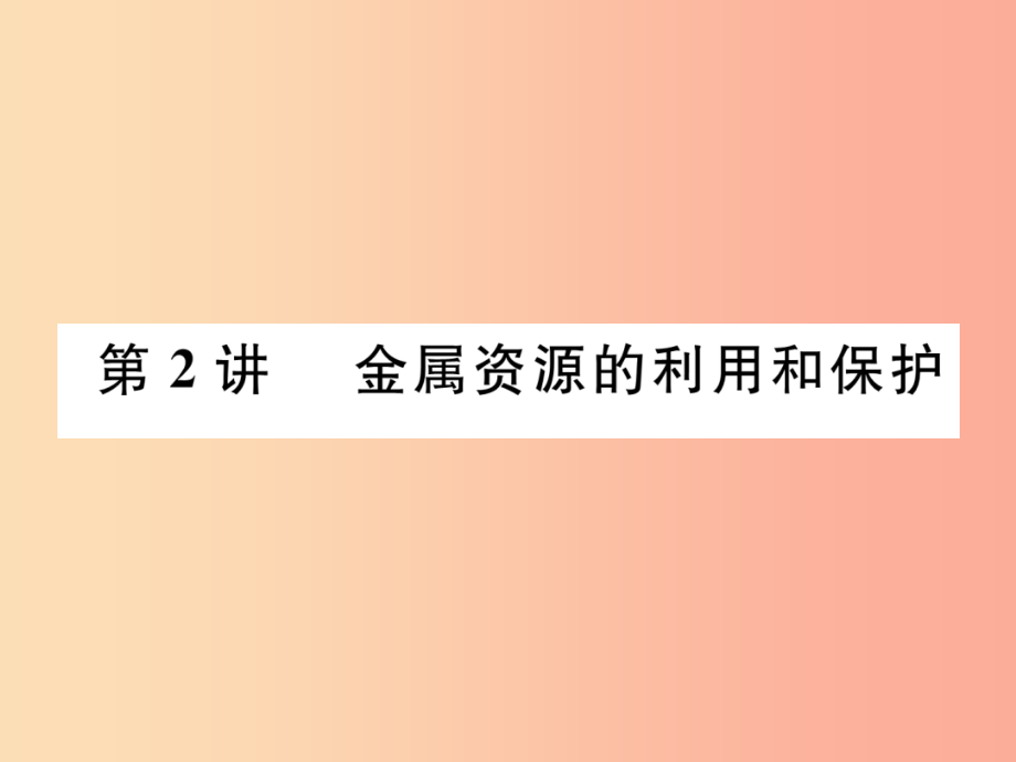 百色专版2019届中考化学复习第1编教材知识梳理篇第8单元金属和金属材料第2讲金属资源的利用和保护精讲_第1页