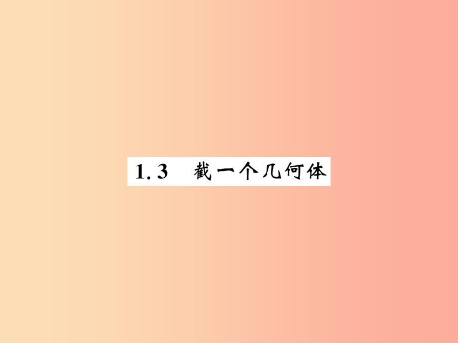 2019秋七年级数学上册第一章丰富的图形世界1.3截一个几何体课件（新版）北师大版_第1页