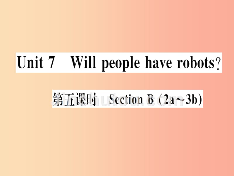 （通用版）2019秋八年级英语上册 unit 7 will people have robots（第5课时）新人教 新目标版_第1页