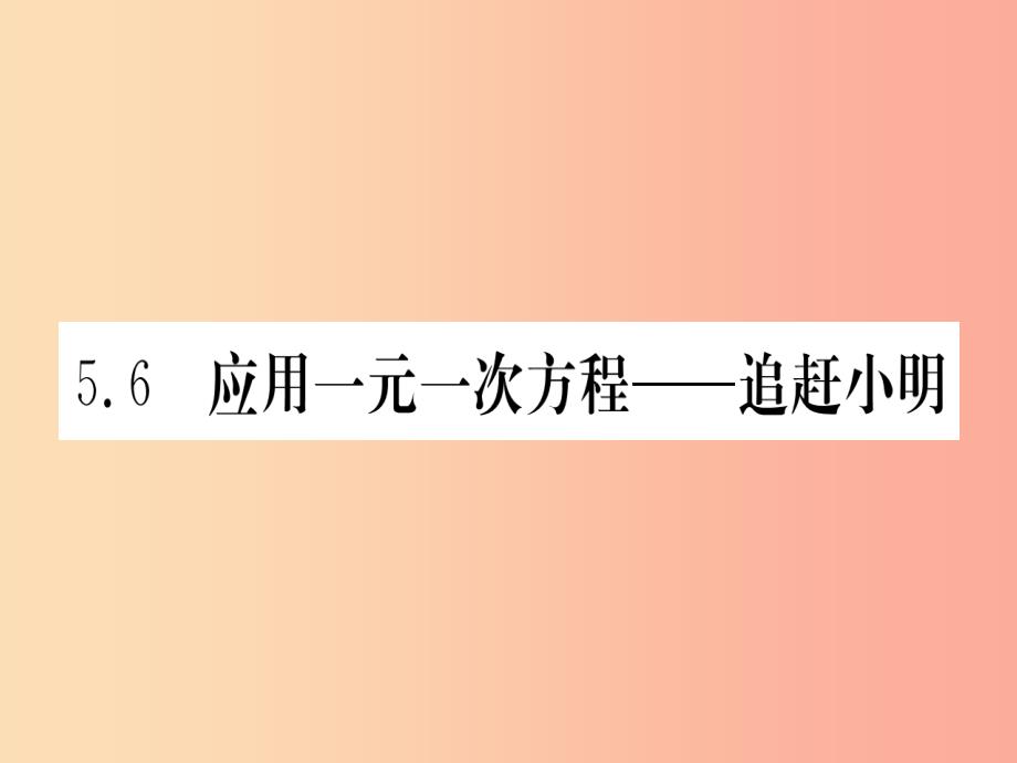 江西省2019秋七年级数学上册 第5章 一元一次方程 5.6 应用一元一次方程—追赶小明课件（新版）北师大版_第1页