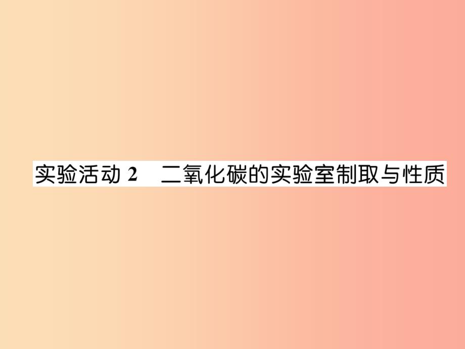 2019秋九年级化学上册 第6单元 碳和碳的氧化物 实验活动2 二氧化碳的实验室制取与性质作业课件新人教版_第1页