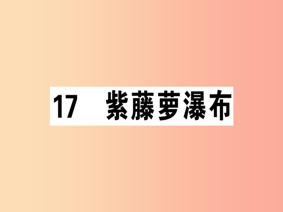 安徽专版2019春七年级语文下册第五单元17紫藤萝瀑布习题课件新人教版_第1页