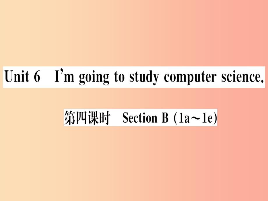 （通用版）2019秋八年级英语上册 unit 6 i’m going to study computer science（第4课时）新人教 新目标版_第1页