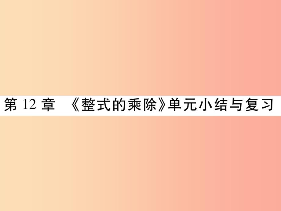 2019秋八年级数学上册 第12章 整式的乘除单元小结与复习课件（新版）华东师大版_第1页