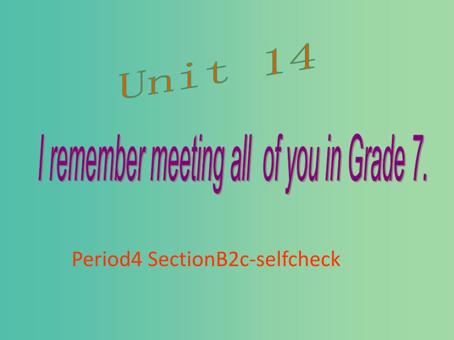 九年级英语全册 unit 14 i remember meeting all of you in grade 7 period 4课件 （新版）人教新目标版_第1页