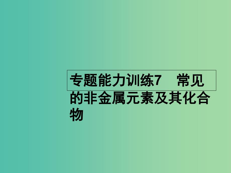 高考化学二轮复习 专题能力训练7 常见的非金属元素及其化合物（含15年高考题）课件_第1页