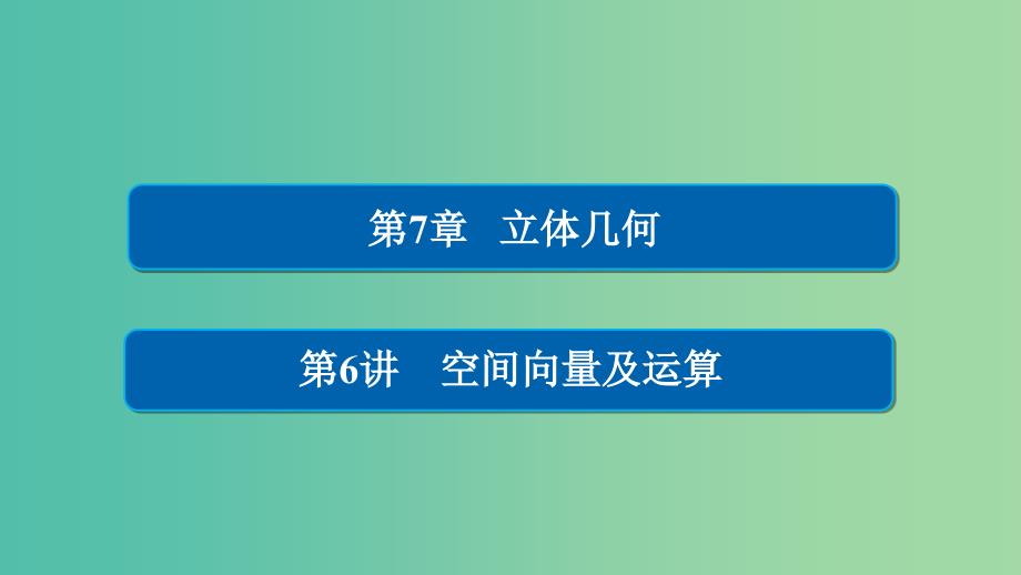 高考数学一轮总复习第7章立体几何7.6空间向量及运算课件理_第1页