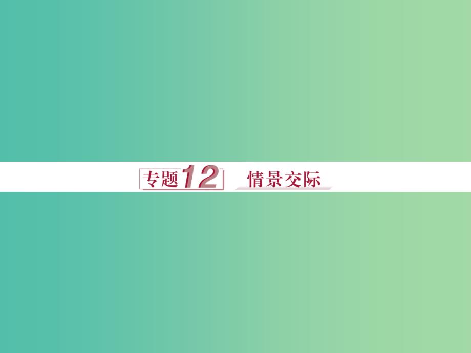 高考英语二轮复习 第一部分 语法突破 专题十二 情景交际课件_第1页