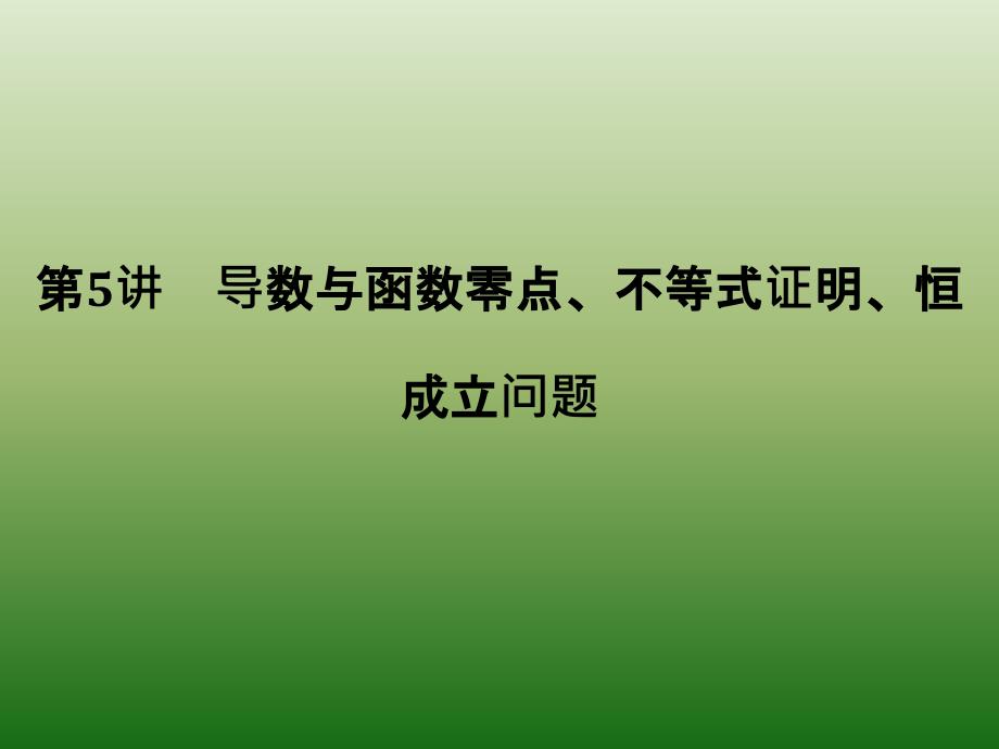 2019高考数学（文科）二轮复习课件专题一 第5讲导数与函数零点、不等式证明、恒成立问题_第1页