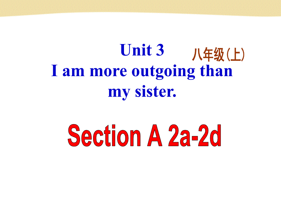 X 八(上) Unit 3 I am more outgoing than my sister Section A 2a-2d_第1页