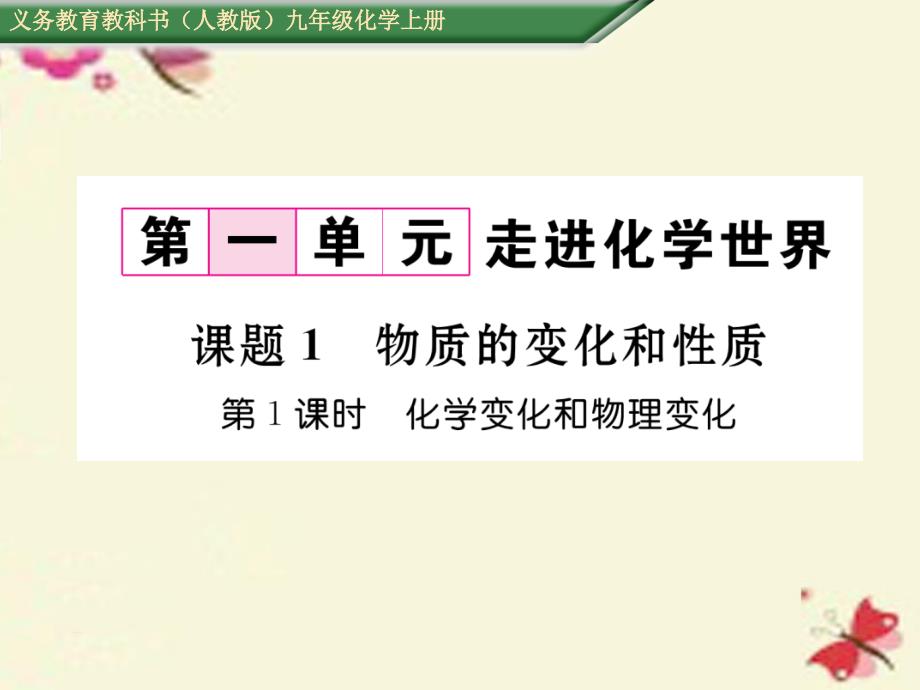 【名师测控】2016年秋九年级化学上册 第1单元 走进化学世界 课题1 物质的变化和性质 第1课时 化学变化和物理变化课件 （新版）新人教版.ppt_第1页