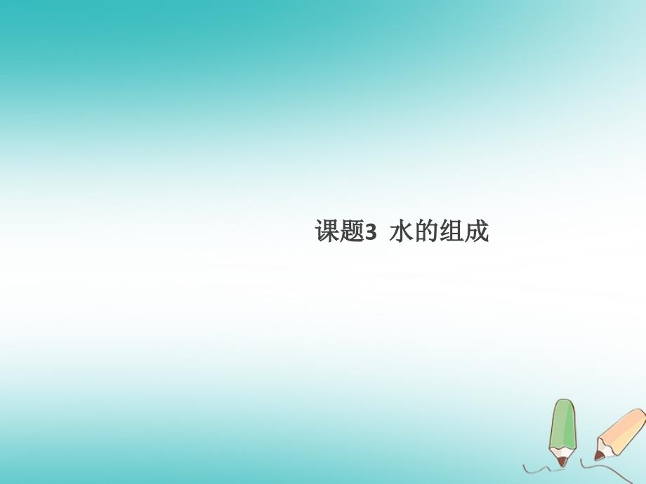 2018年秋九年级化学上册 第四单元 自然界的水 课题3 水的组成（新版）新人教版_第1页