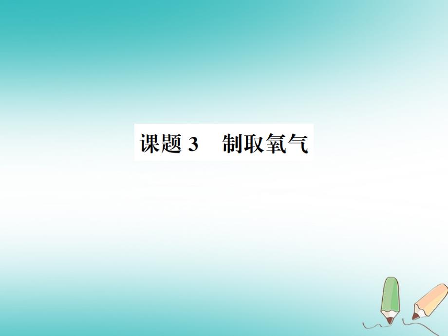 2018年秋九年级化学上册 第二单元 我们周围的空气 课题3 制取氧气习题（新版）新人教版_第1页