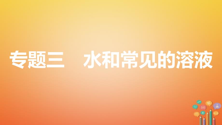 安徽2018年中考化学第一轮复习 第一部分 考点知识梳理 模块一 身边的化学物质 专题三 水和常见的溶液_第1页