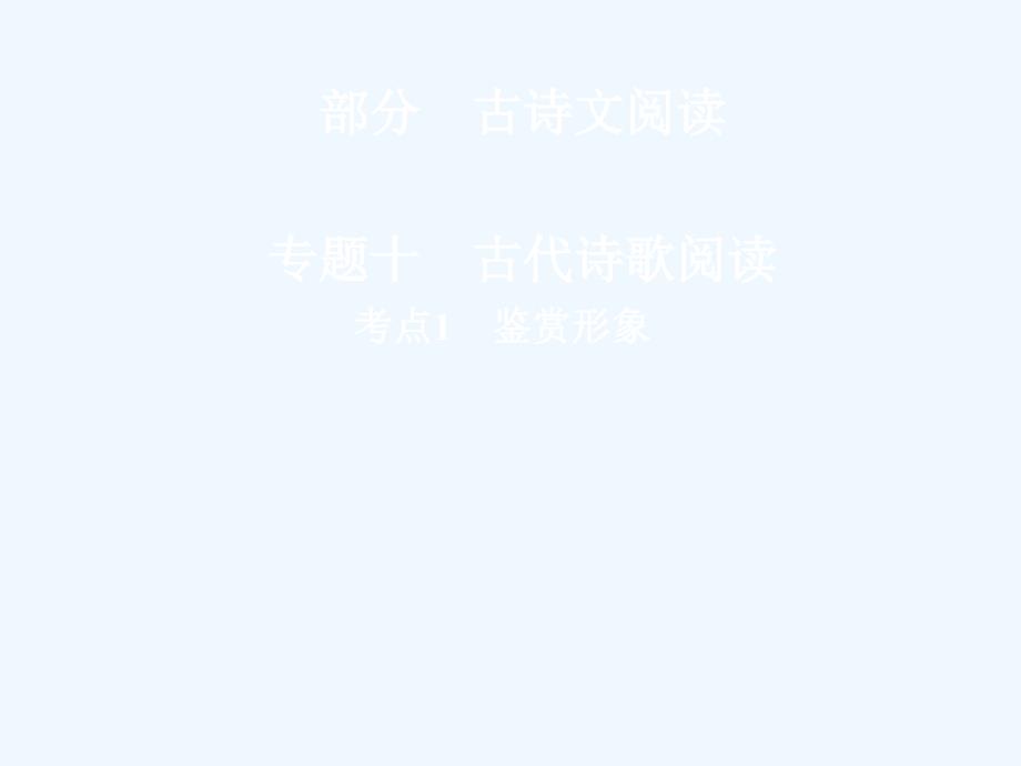 2018版高三语文二轮复习 第三部分 古诗文阅读 专题十 古代诗歌阅读 考点1 鉴赏形象(1)_第1页