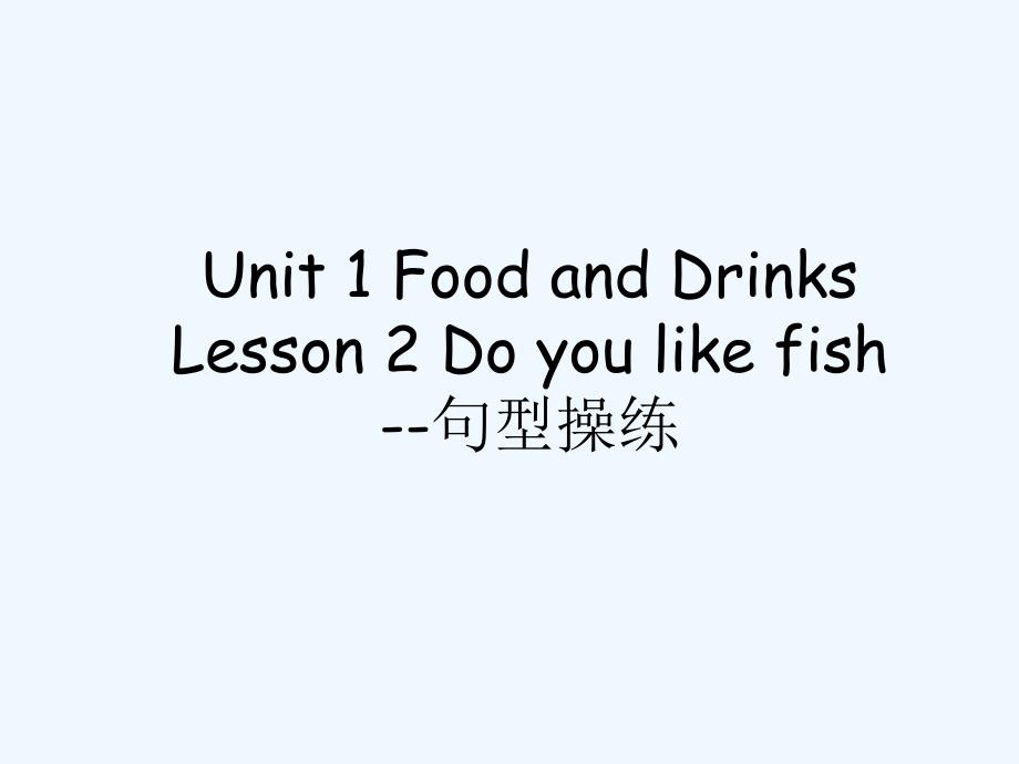 （教育精品）unit 1 food and drinks lesson 2 do you like fish--句型操练_第1页