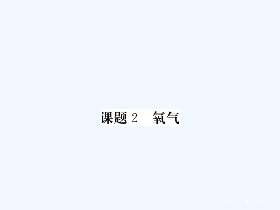 （江西专用）2017秋九年级化学上册 第2单元 我们周围的空气 课题2 氧气 （新版）新人教版_第1页