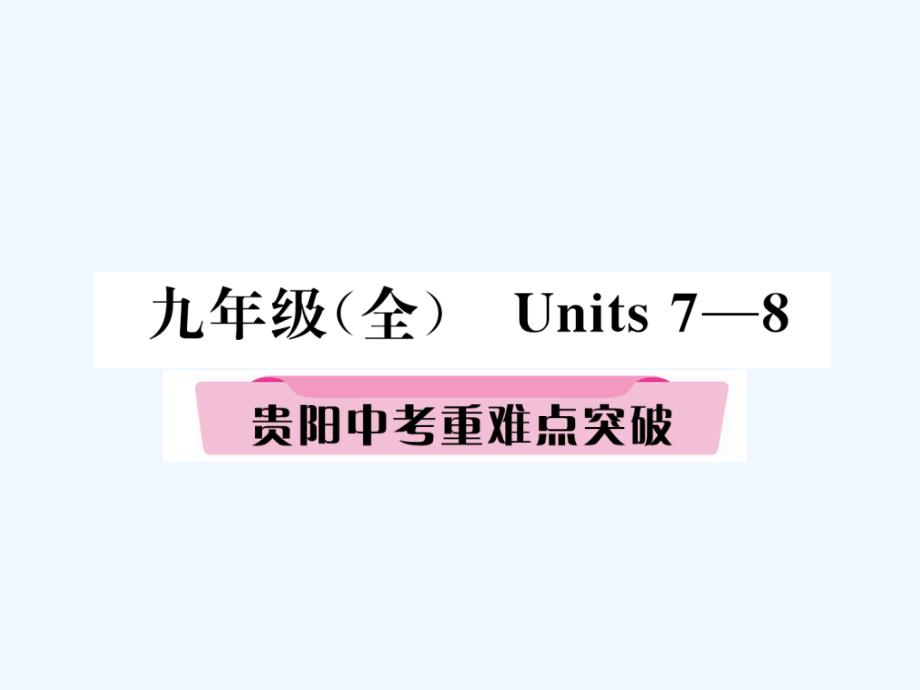 （贵阳专版）2018年中考英语总复习 第一部分 教材知识梳理篇 九全 units 7-8重难点突破（精讲）_第1页