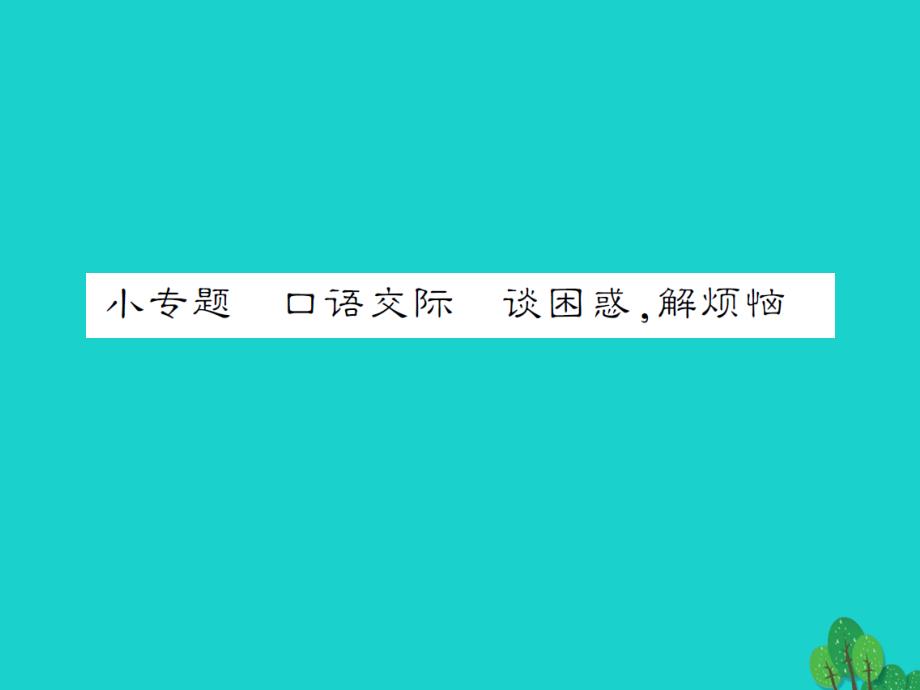 《》2016年秋九年级语文上册 第四单元 小专题 口语交际 谈困惑解烦恼语文版_第1页