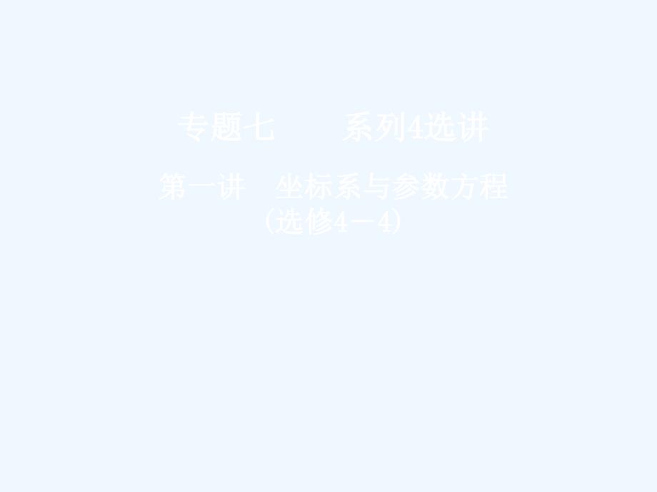 2018年高考数学二轮复习 第一部分 专题七 系列4选讲 第一讲 坐标系与参数方程 选修4-4_第1页