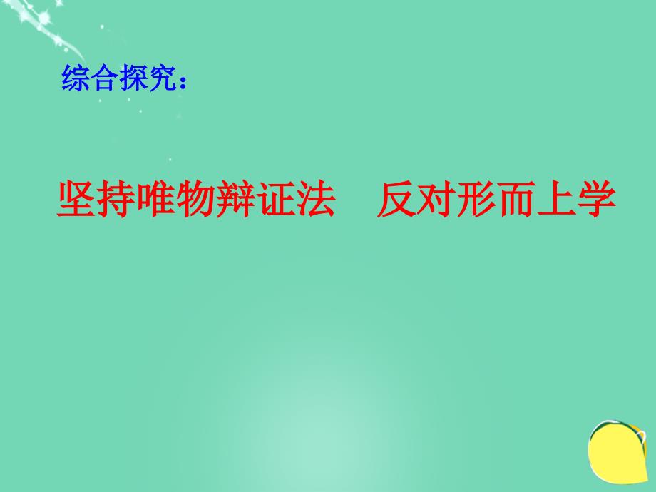 高中政治《综合探究坚持唯物辩证法反对形而上学》课件6新人教版必修4讲义_第1页