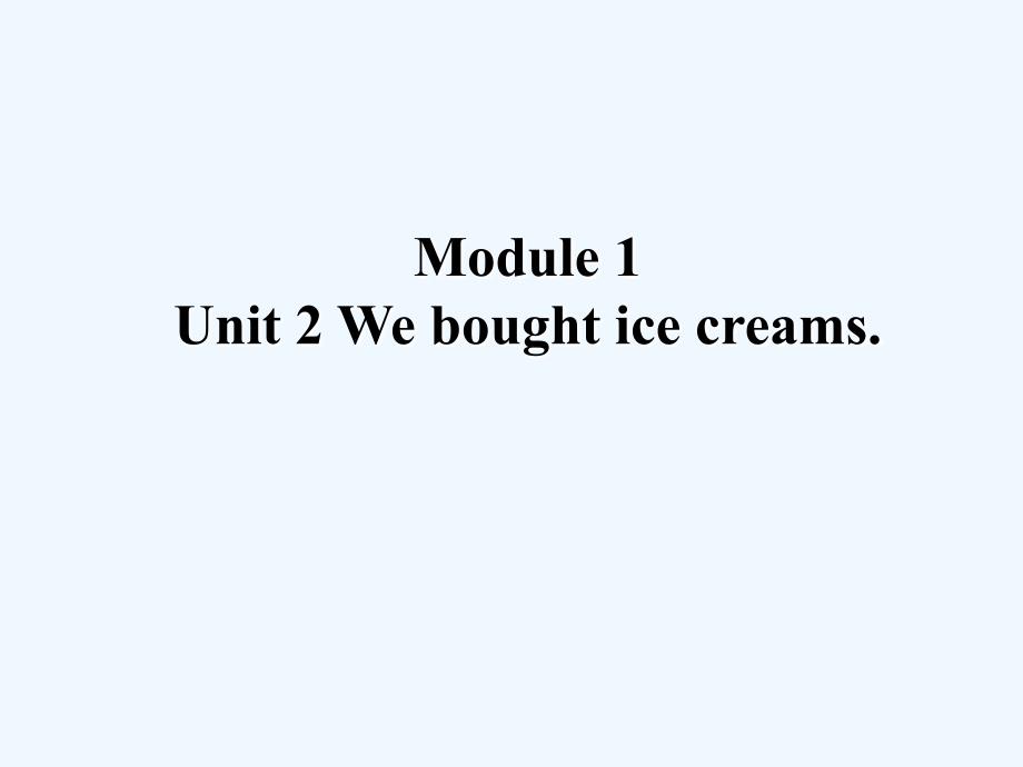 module 1 unit 2 we bought ice creams_第1页
