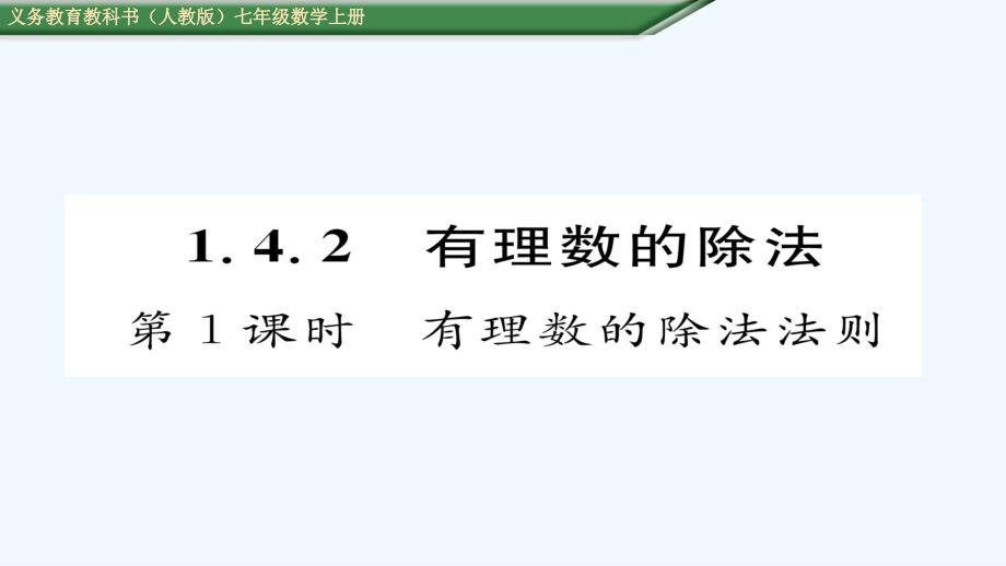 数学人教版七年级上册1.4 有理数的除法（1） .4.2有理数的除法 第1课有理数的除法法则_第1页