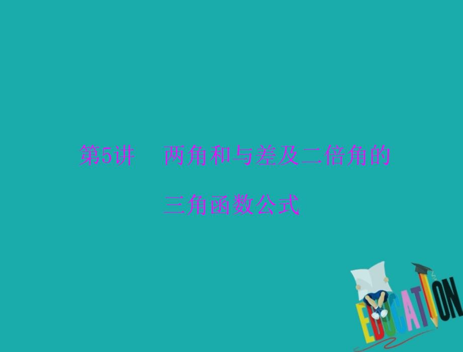 2019年《南方新课堂·高考总复习》数学（理科）课件：第三章 第5讲 两角和与差及二倍角的三角函数公式_第1页