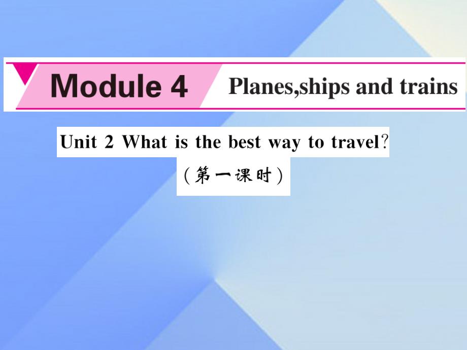 yzkAAA2016年秋八年级英语上册 Module 4 Planes, ships and trains Unit 2 What is the best way to travel（第1课时）课件 （新版）外研版_第1页