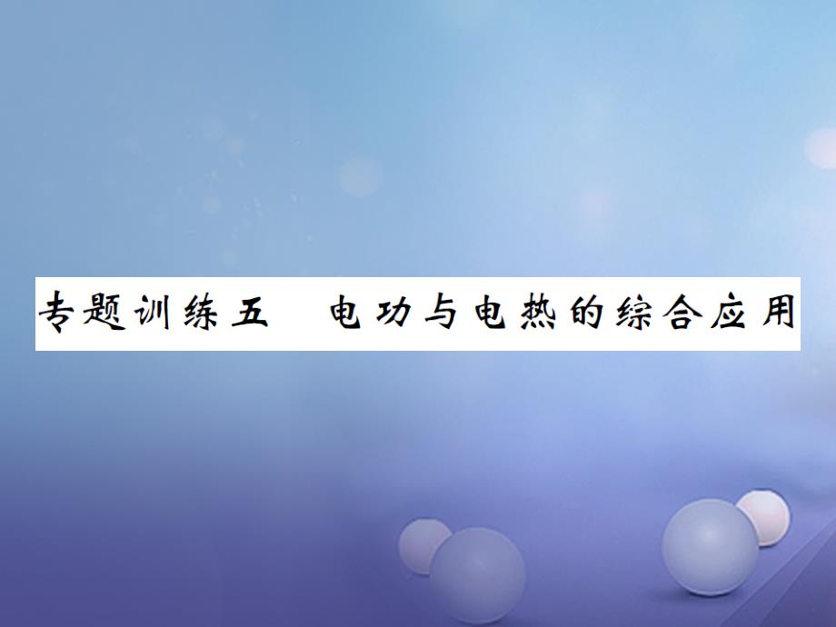 2017年秋九年级物理全册 专题训练五 电功与电热的综合应用课件 （新版）沪科版_第1页