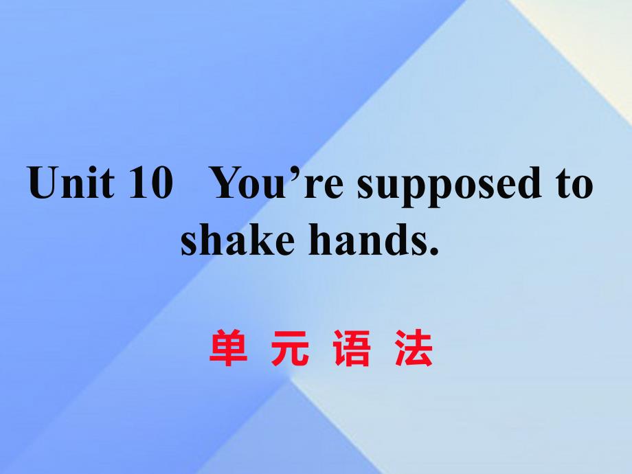 （湖南专用）2016秋九年级英语全册 Unit 10 You’re supposed to shake hands语法练习课件 （新版）人教新目标版_第1页