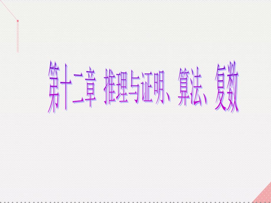 （新课标）2017届高考数学总复习 第12章 推理与证明、算法、复数 第1节 合情推理与演绎推理课件 文 新人教A版_第1页