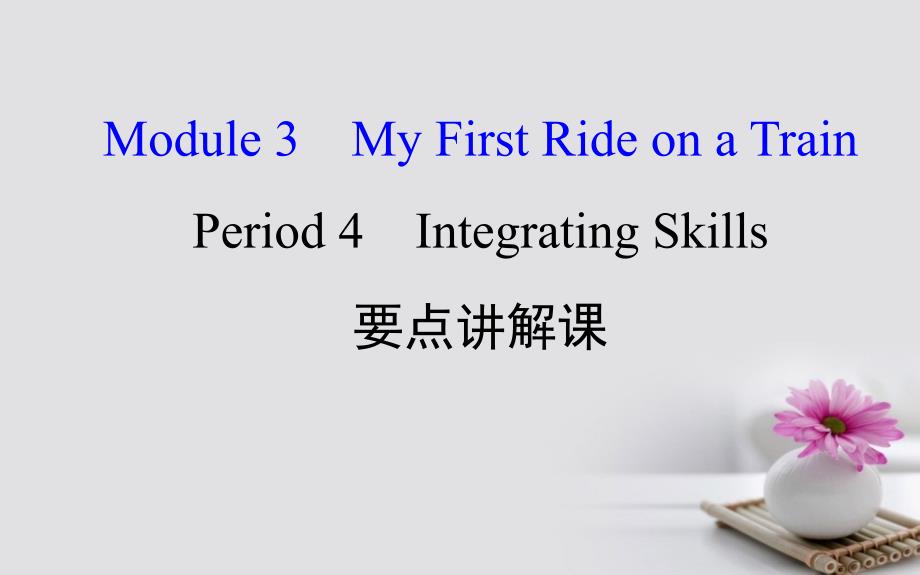课时讲练通2017-2018学年高中英语 Module 3 My First Ride On a Train Period 4 Integrating Skills课件 外研版必修1_第1页