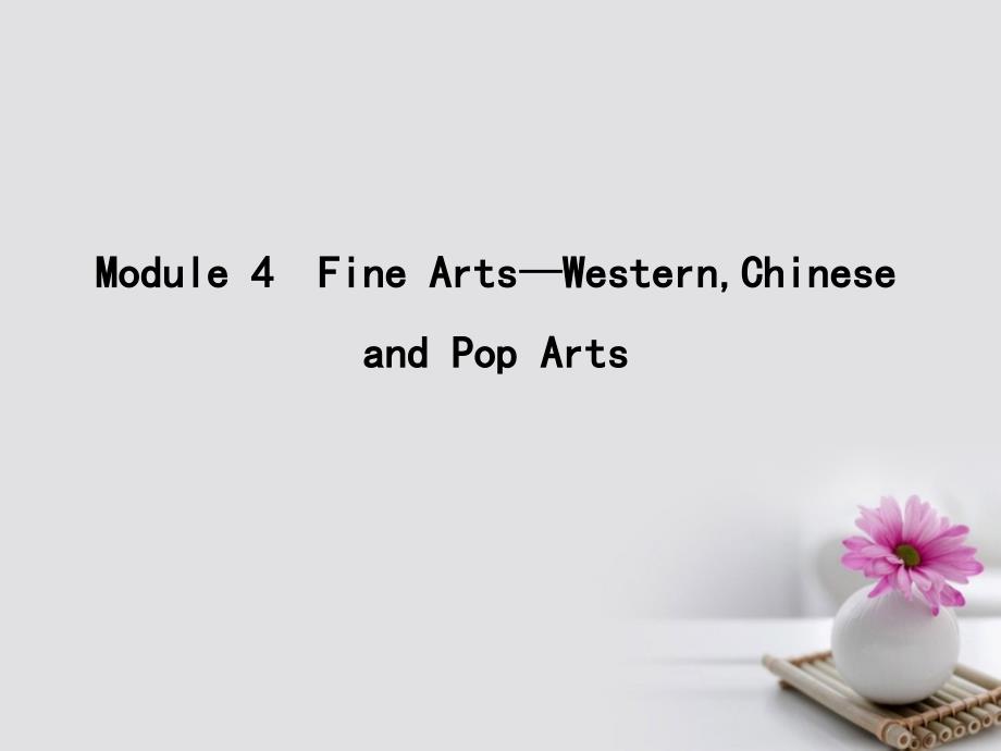 2018高考英语大一轮复习 Module 4 Fine Arts-Western,Chinese and Pop Arts课件 外研版必修2_第1页