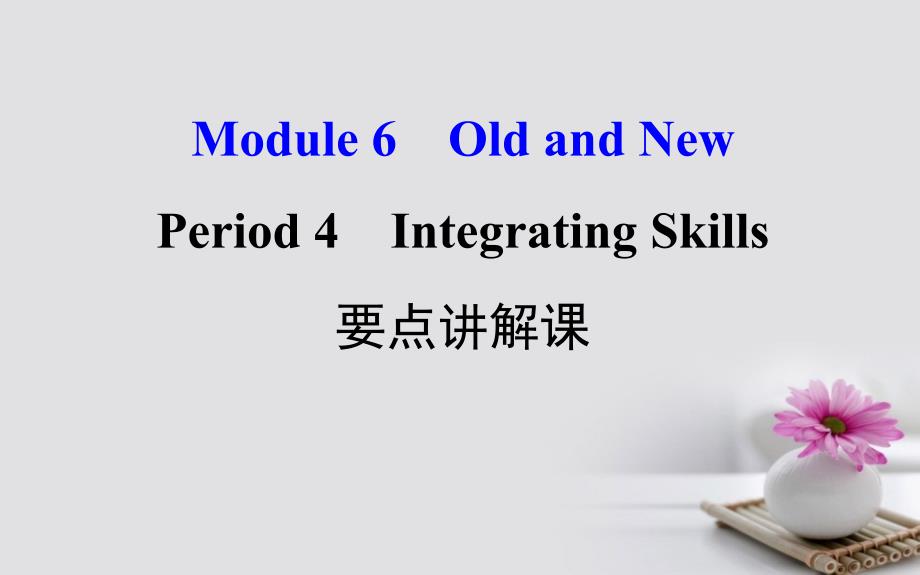 课时讲练通2017-2018学年高中英语 Module 6 Old and New Period 4 Integrating Skills（要点讲解课+探究导学课型）课件 外研版必修3_第1页