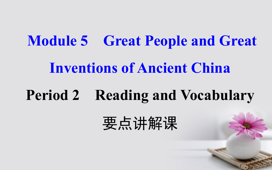 课时讲练通2017-2018学年高中英语 Module 5 Great People and Great Inventions of Ancient China Period 2 Reading and Vocabulary（要点讲解课+探究导学课型）课件 外研版必修3_第1页